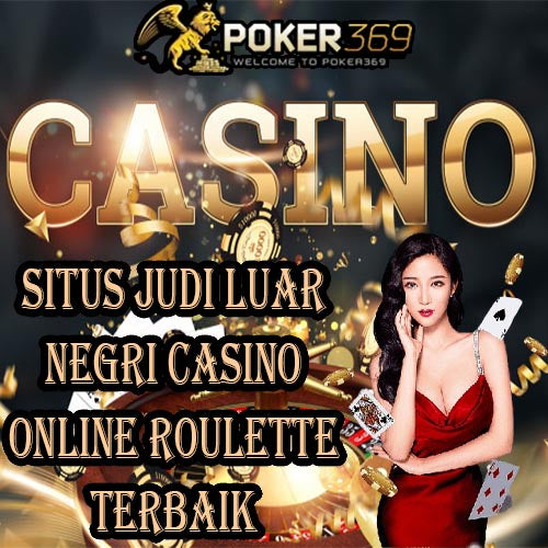 POKER369 Situs Judi Luar Negri Casino Online Roulette Terbaik